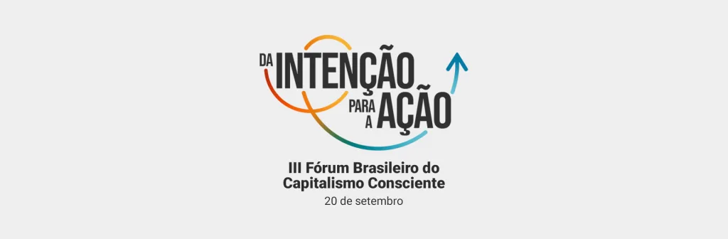 Veja o que rolou na 3ª edição do Fórum Brasileiro Capitalismo Consciente