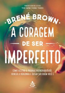 A coragem de ser imperfeito: Como aceitar a própria vulnerabilidade, vencer a vergonha e ousar ser quem você é.